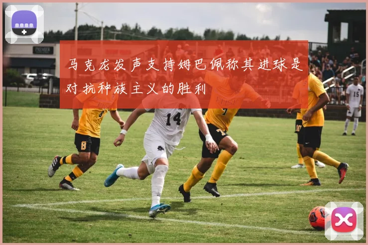 马克龙发声支持姆巴佩称其进球是对抗种族主义的胜利