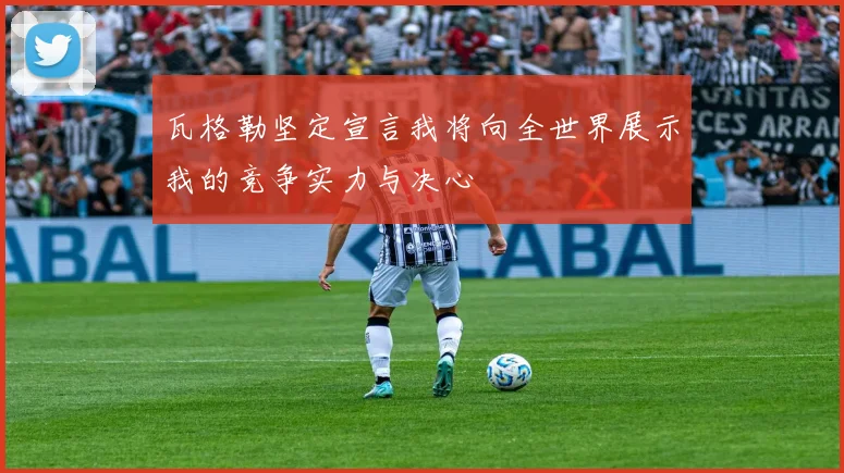 瓦格勒坚定宣言我将向全世界展示我的竞争实力与决心