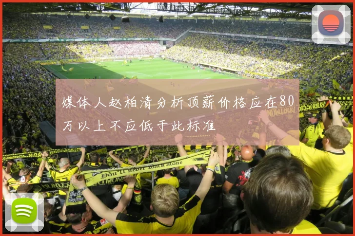 媒体人赵柏清分析顶薪价格应在80万以上不应低于此标准