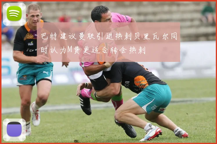 巴特建议曼联引进热刺贝里瓦尔同时认为M费更适合转会热刺