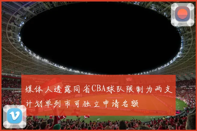 媒体人透露同省CBA球队限制为两支计划单列市可独立申请名额