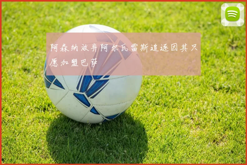 阿森纳放弃阿尔瓦雷斯追逐因其只愿加盟巴萨