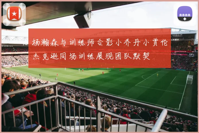 杨瀚森与训练师合影小乔丹小贾伦杰克逊同场训练展现团队默契
